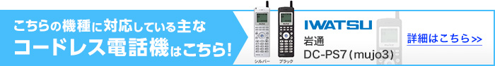 こちらの機種に対応している主なコードレス電話機はこちら！岩通 DC-PS7(mujo3) 詳細はこちら>>